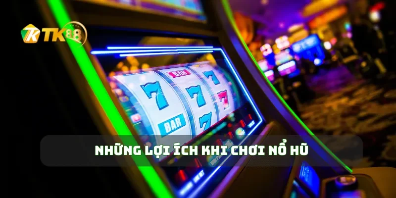 Nổ Hũ TK88 Bí Quyết Giành Chiến Thắng Và Nhận Phần Thưởng Khủng 4 Những lợi ích khi chơi nổ hũ
