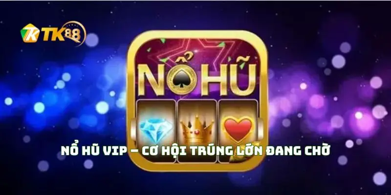 Nổ hủ Vip cơ hội trúng lớn đang chờ bạn 1 Nổ Hũ VIP – Cơ Hội Trúng Lớn Đang Chờ